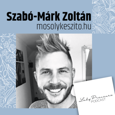 A LadyPreneurs podcast első férfi vendége: Szabó-Márk Zoltán, a Mosolykészítő